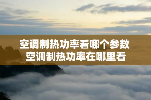 空调制热功率看哪个参数 空调制热功率在哪里看