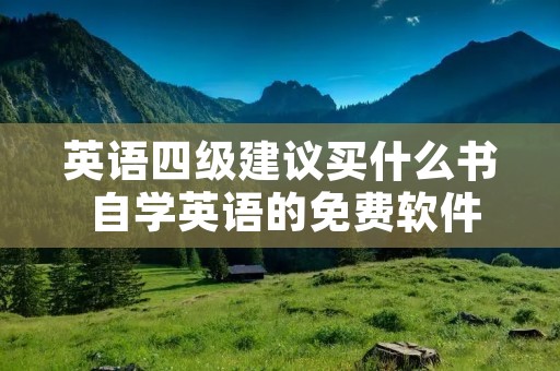 英语四级建议买什么书 自学英语的免费软件 英语四级建议买什么书 自学英语的免费软件