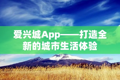 爱兴城App——打造全新的城市生活体验 爱兴城App——打造全新的城市生活体验