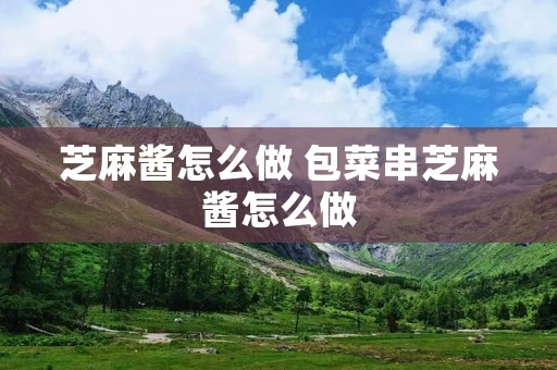 芝麻酱怎么做 包菜串芝麻酱怎么做