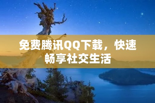 免费腾讯QQ下载，快速畅享社交生活