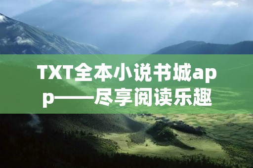 TXT全本小说书城app——尽享阅读乐趣 TXT全本小说书城app——尽享阅读乐趣