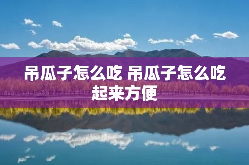 吊瓜子怎么吃 吊瓜子怎么吃起来方便