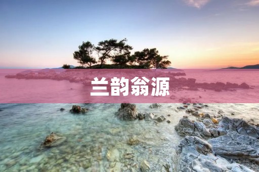 兰韵翁源:探寻自然之美,感受山水之灵 兰韵翁源:探寻自然之美,感受山水之灵