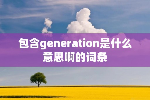 包含generation是什么意思啊的词条