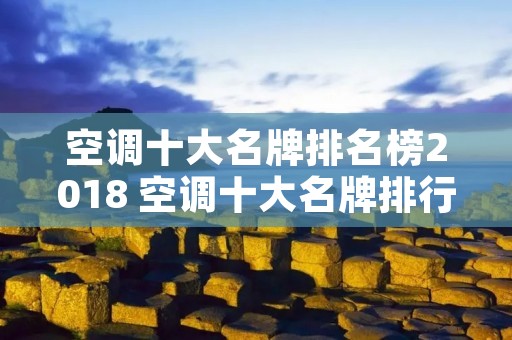 空调十大名牌排名榜2018 空调十大名牌排行榜2020