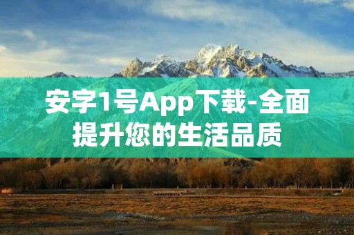 安字1号App下载-全面提升您的生活品质