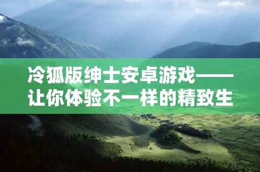 冷狐版绅士安卓游戏——让你体验不一样的精致生活