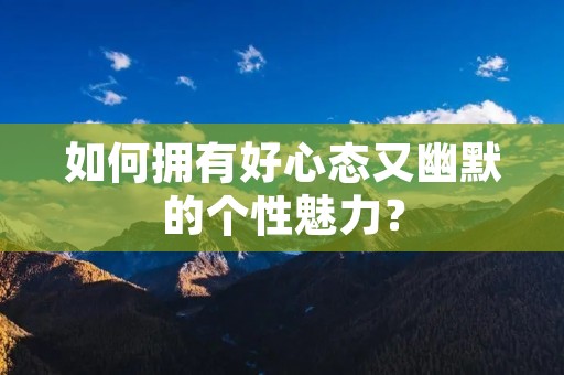 如何拥有好心态又幽默的个性魅力？