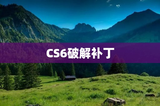 CS6破解补丁：让你免费体验Adobe Creative Suite 6