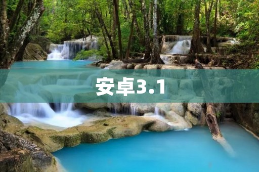 安卓3.1：更快、更稳定、更智能的移动操作系统