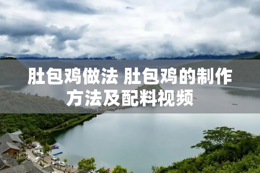 肚包鸡做法 肚包鸡的制作方法及配料视频