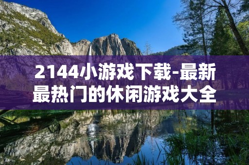 2144小游戏下载-最新最热门的休闲游戏大全 2144小游戏下载-最新最热门的休闲游戏大全
