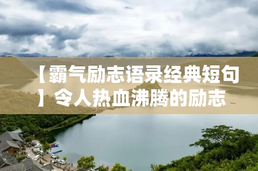 【霸气励志语录经典短句】令人热血沸腾的励志语录，让你在追梦路上不断前行！
