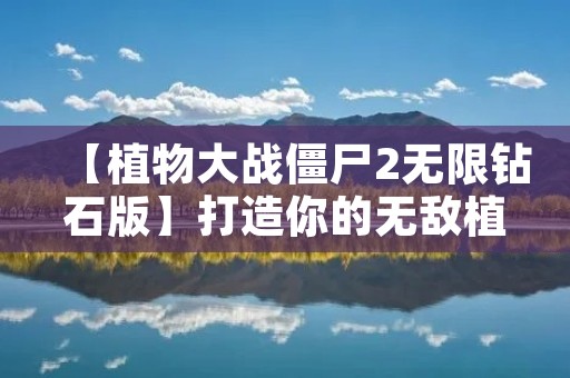 【植物大战僵尸2无限钻石版】打造你的无敌植物园！