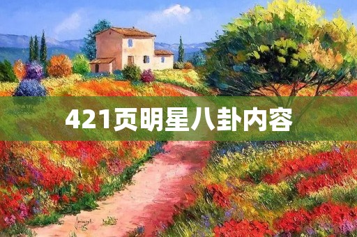 421页明星八卦内容：揭秘娱乐圈内幕，明星们的真实生活