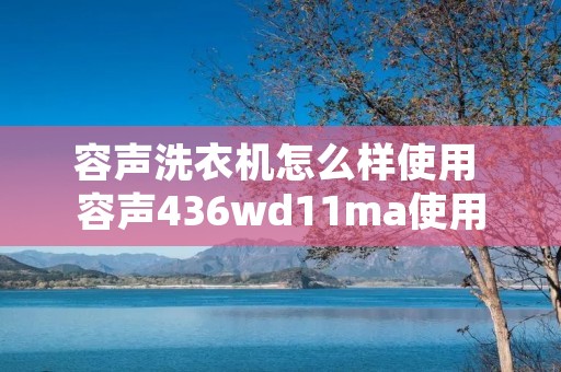容声洗衣机怎么样使用 容声436wd11ma使用说明书