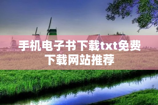 手机电子书下载txt免费下载网站推荐 手机电子书下载txt免费下载网站推荐