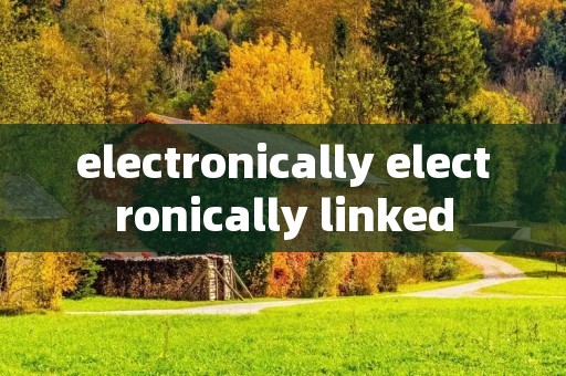 electronically electronically linked electronically electronically linked