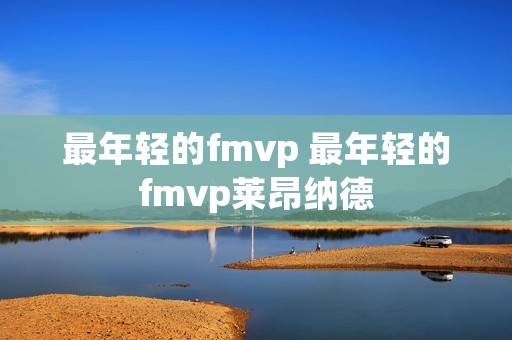 最年轻的fmvp 最年轻的fmvp莱昂纳德 最年轻的fmvp 最年轻的fmvp莱昂纳德