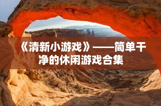 《清新小游戏》——简单干净的休闲游戏合集
