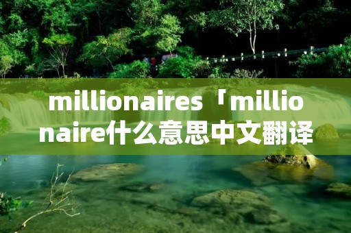 millionaires「millionaire什么意思中文翻译」