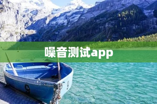 噪音测试app:打造静谧生活的必备工具 噪音测试app:打造静谧生活的必备工具