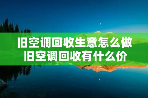 旧空调回收生意怎么做 旧空调回收有什么价值