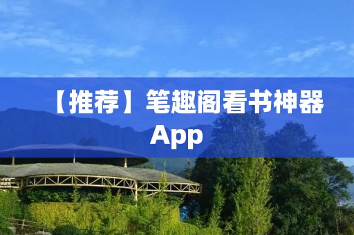 【推荐】笔趣阁看书神器App：畅享优质小说阅读体验