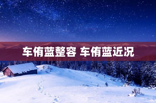 车侑蓝整容 车侑蓝近况 车侑蓝整容 车侑蓝近况