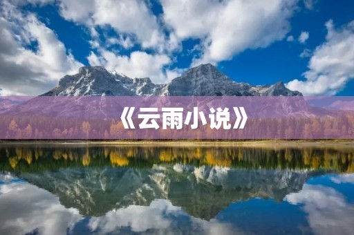《云雨小说》:一场虚幻与真实的相遇 《云雨小说》:一场虚幻与真实的相遇