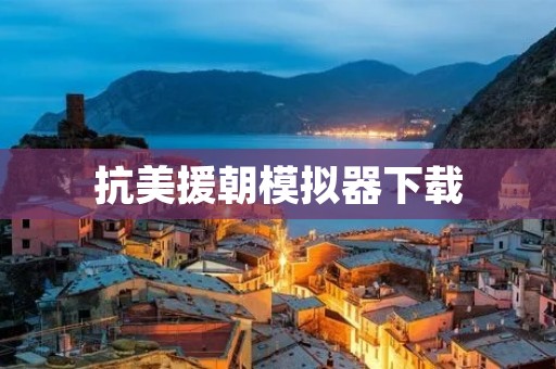 抗美援朝模拟器下载：一款重温历史的游戏