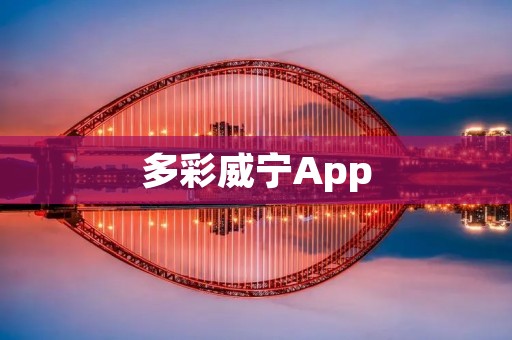 多彩威宁App:打造多彩生活,畅享便捷服务 多彩威宁App:打造多彩生活,畅享便捷服务
