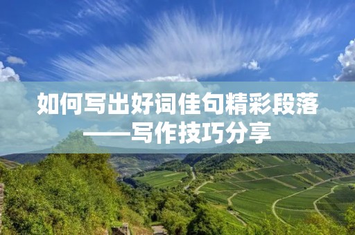 如何写出好词佳句精彩段落——写作技巧分享 如何写出好词佳句精彩段落——写作技巧分享
