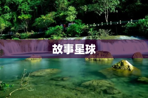 故事星球:奇幻世界的无限可能 故事星球:奇幻世界的无限可能