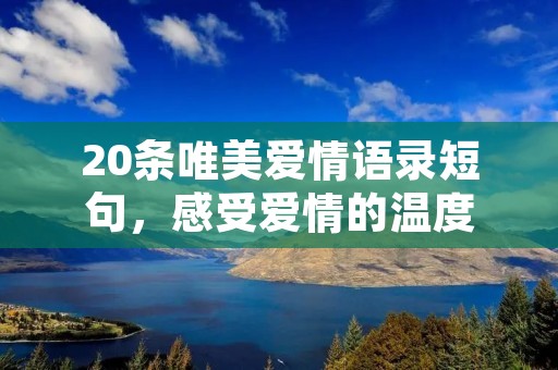 20条唯美爱情语录短句,感受爱情的温度 20条唯美爱情语录短句,感受爱情的温度