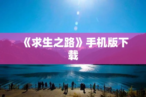 《求生之路》手机版下载：打造逼真恐怖的生存之旅