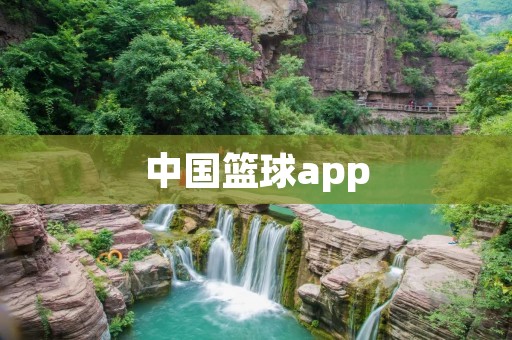 中国篮球app：让你随时随地了解最新的篮球资讯