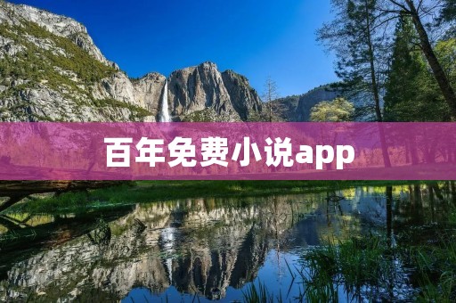 百年免费小说app:畅享经典文学作品,随时随地阅读 百年免费小说app:畅享经典文学作品,随时随地阅读