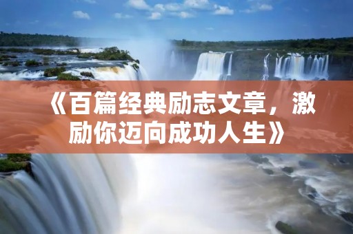 《百篇经典励志文章,激励你迈向成功人生》