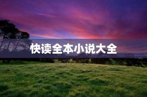 快读全本小说大全：畅享阅读的海洋