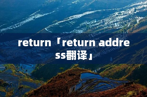 return「return address翻译」 return「return address翻译」
