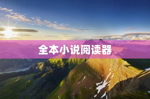 全本小说阅读器:畅享无限阅读乐趣 全本小说阅读器:畅享无限阅读乐趣