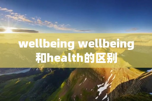 wellbeing wellbeing和health的区别