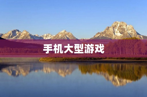 手机大型游戏:代表着手机游戏未来的趋势