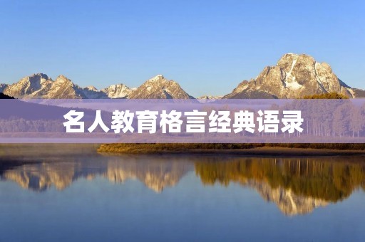 名人教育格言经典语录:激励你成为更好的自己 名人教育格言经典语录:激励你成为更好的自己