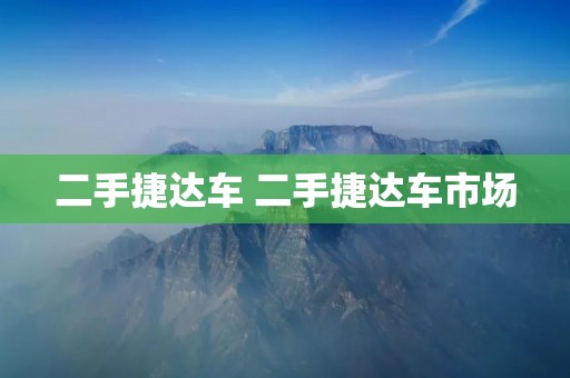 二手捷达车 二手捷达车市场 二手捷达车 二手捷达车市场