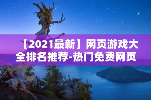 【2021最新】网页游戏大全排名推荐-热门免费网页游戏排行榜 【2021最新】网页游戏大全排名推荐-热门免费网页游戏排行榜
