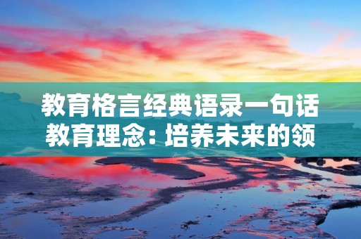 教育格言经典语录一句话教育理念: 培养未来的领袖