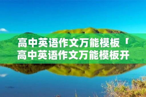 高中英语作文万能模板「高中英语作文万能模板开头结尾」 高中英语作文万能模板「高中英语作文万能模板开头结尾」